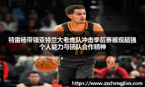 DB旗舰特雷杨带领亚特兰大老鹰队冲击季后赛展现超强个人能力与团队合作精神
