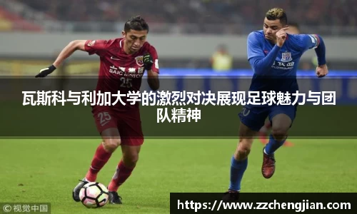 DB旗舰瓦斯科与利加大学的激烈对决展现足球魅力与团队精神